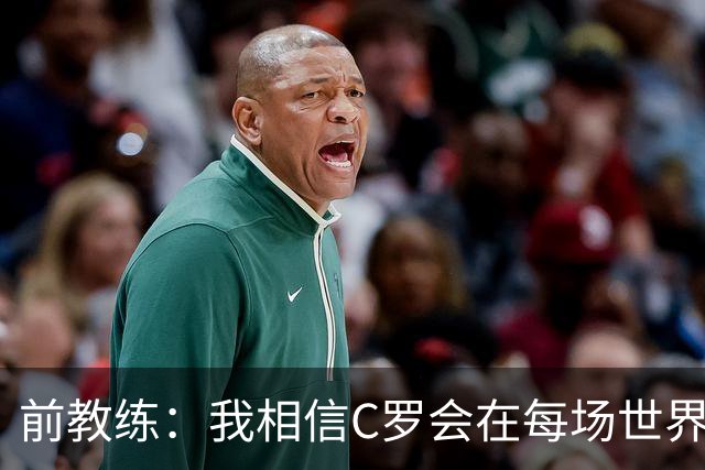 前教练：我相信C罗会在每场世界杯都首发出战，他渴望成世界冠军