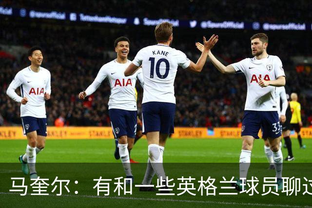 马奎尔：有和一些英格兰球员聊过，我祝愿他们在世界杯一切顺利